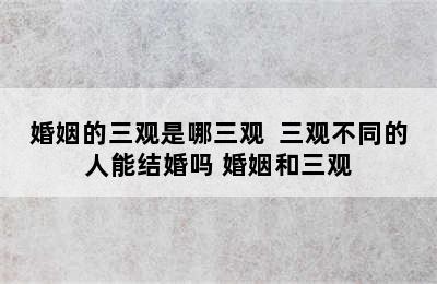 婚姻的三观是哪三观  三观不同的人能结婚吗 婚姻和三观